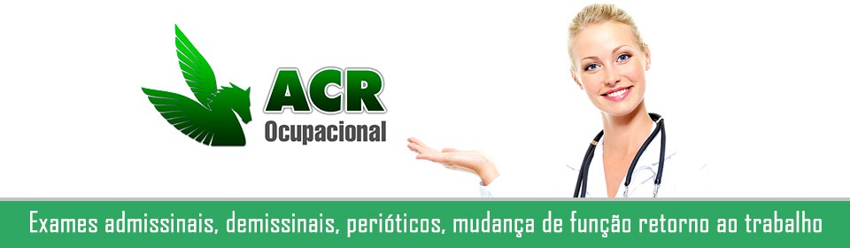 ACR Ocupacional - Exames admissinais, demissinais, perióticos, mudança de função retorno ao trabalho